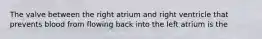 The valve between the right atrium and right ventricle that prevents blood from flowing back into the left atrium is the