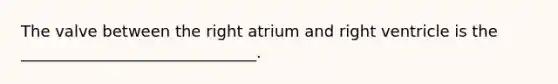 The valve between the right atrium and right ventricle is the ______________________________.