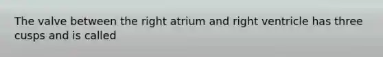 The valve between the right atrium and right ventricle has three cusps and is called