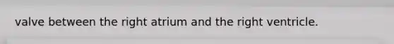 valve between the right atrium and the right ventricle.
