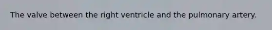 The valve between the right ventricle and the pulmonary artery.