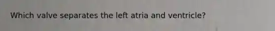 Which valve separates the left atria and ventricle?