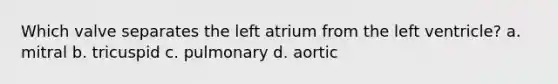 Which valve separates the left atrium from the left ventricle? a. mitral b. tricuspid c. pulmonary d. aortic