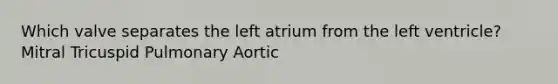 Which valve separates the left atrium from the left ventricle? Mitral Tricuspid Pulmonary Aortic