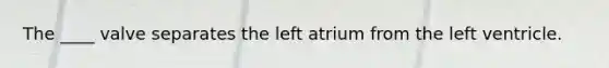 The ____ valve separates the left atrium from the left ventricle.