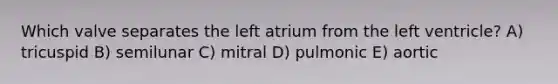 Which valve separates the left atrium from the left ventricle? A) tricuspid B) semilunar C) mitral D) pulmonic E) aortic