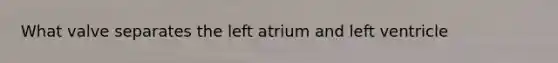 What valve separates the left atrium and left ventricle