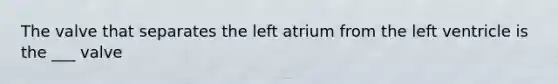 The valve that separates the left atrium from the left ventricle is the ___ valve