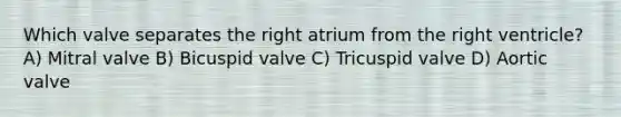 Which valve separates the right atrium from the right ventricle? A) Mitral valve B) Bicuspid valve C) Tricuspid valve D) Aortic valve