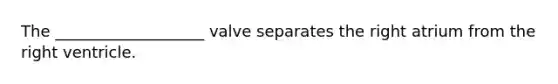 The ___________________ valve separates the right atrium from the right ventricle.