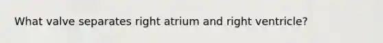 What valve separates right atrium and right ventricle?