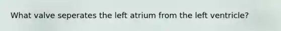 What valve seperates the left atrium from the left ventricle?