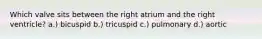 Which valve sits between the right atrium and the right ventricle? a.) bicuspid b.) tricuspid c.) pulmonary d.) aortic