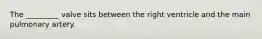 The _________ valve sits between the right ventricle and the main pulmonary artery.