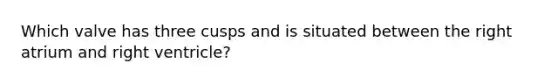 Which valve has three cusps and is situated between the right atrium and right ventricle?