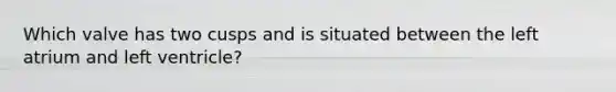 Which valve has two cusps and is situated between the left atrium and left ventricle?