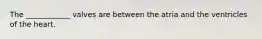 The ____________ valves are between the atria and the ventricles of the heart.