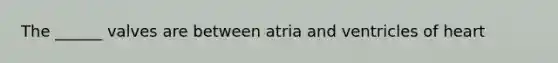 The ______ valves are between atria and ventricles of heart