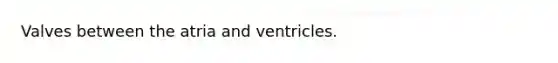 Valves between the atria and ventricles.