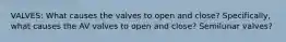VALVES: What causes the valves to open and close? Specifically, what causes the AV valves to open and close? Semilunar valves?