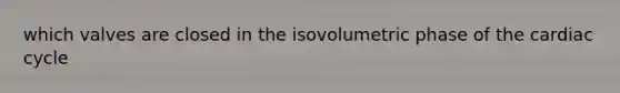 which valves are closed in the isovolumetric phase of the cardiac cycle