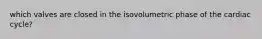 which valves are closed in the isovolumetric phase of the cardiac cycle?