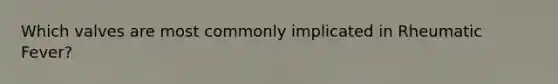 Which valves are most commonly implicated in Rheumatic Fever?
