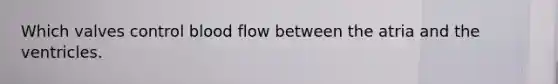 Which valves control blood flow between the atria and the ventricles.