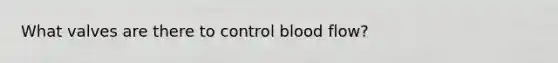 What valves are there to control blood flow?