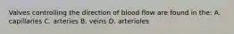 Valves controlling the direction of blood flow are found in the: A. capillaries C. arteries B. veins D. arterioles