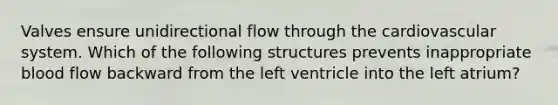 Valves ensure unidirectional flow through the cardiovascular system. Which of the following structures prevents inappropriate blood flow backward from the left ventricle into the left atrium?