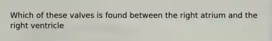 Which of these valves is found between the right atrium and the right ventricle