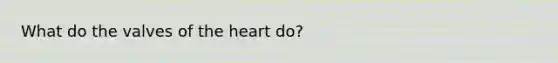 What do the valves of <a href='https://www.questionai.com/knowledge/kya8ocqc6o-the-heart' class='anchor-knowledge'>the heart</a> do?