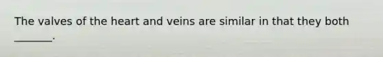 The valves of the heart and veins are similar in that they both _______.