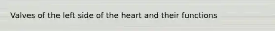 Valves of the left side of <a href='https://www.questionai.com/knowledge/kya8ocqc6o-the-heart' class='anchor-knowledge'>the heart</a> and their functions