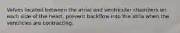 Valves located between the atrial and ventricular chambers on each side of the heart, prevent backflow into the atria when the ventricles are contracting.