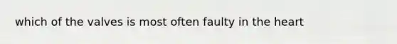 which of the valves is most often faulty in the heart