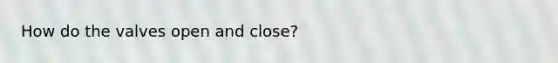 How do the valves open and close?