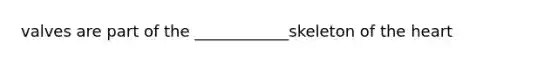 valves are part of the ____________skeleton of the heart