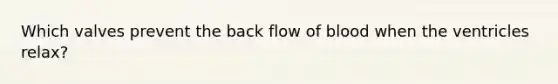 Which valves prevent the back flow of blood when the ventricles relax?