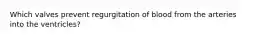 Which valves prevent regurgitation of blood from the arteries into the ventricles?