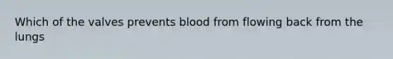 Which of the valves prevents blood from flowing back from the lungs