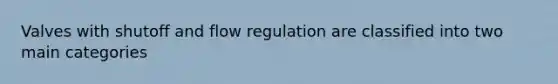 Valves with shutoff and flow regulation are classified into two main categories