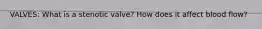 VALVES: What is a stenotic valve? How does it affect blood flow?