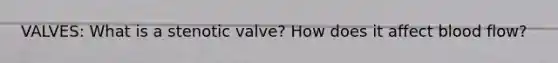 VALVES: What is a stenotic valve? How does it affect blood flow?