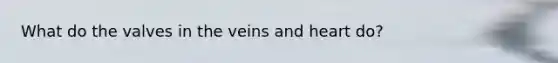 What do the valves in the veins and heart do?