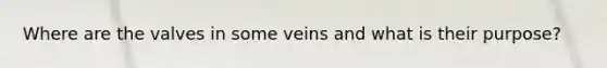 Where are the valves in some veins and what is their purpose?