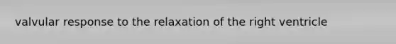 valvular response to the relaxation of the right ventricle