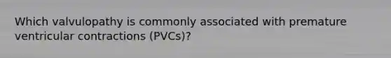 Which valvulopathy is commonly associated with premature ventricular contractions (PVCs)?