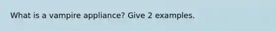 What is a vampire appliance? Give 2 examples.